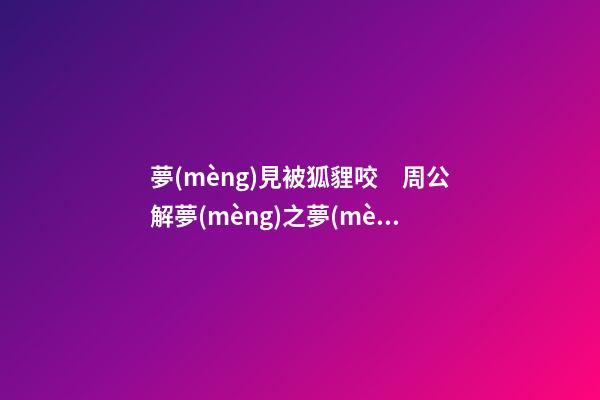 夢(mèng)見被狐貍咬　周公解夢(mèng)之夢(mèng)到被狐貍咬